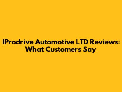 IProdrive Automotive LTD Reviews: What Customers Say