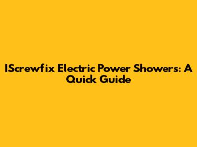 IScrewfix Electric Power Showers: A Quick Guide