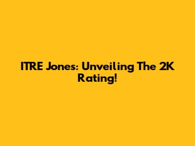 ITRE Jones: Unveiling The 2K Rating!