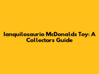 Ianquilosaurio McDonald's Toy: A Collector's Guide