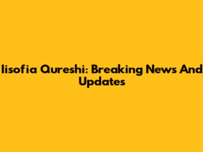 Iisofia Qureshi: Breaking News And Updates
