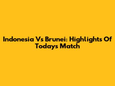 Indonesia Vs Brunei: Highlights Of Today's Match
