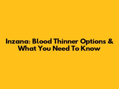 Inzana: Blood Thinner Options & What You Need To Know