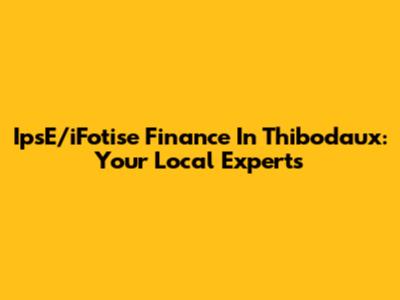 IpsE/iFotise Finance In Thibodaux: Your Local Experts