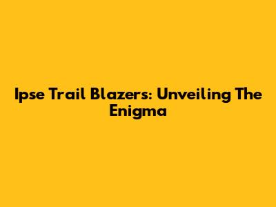 Ipse Trail Blazers: Unveiling The Enigma