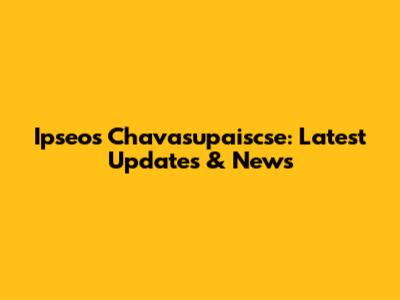 Ipseos Chavasupaiscse: Latest Updates & News