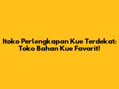 Itoko Perlengkapan Kue Terdekat: Toko Bahan Kue Favorit!