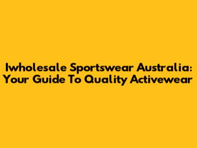Iwholesale Sportswear Australia: Your Guide To Quality Activewear