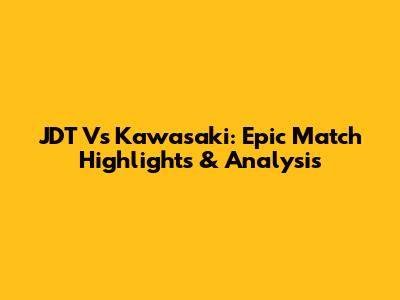 JDT Vs Kawasaki: Epic Match Highlights & Analysis