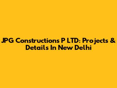 JPG Constructions P LTD: Projects & Details In New Delhi
