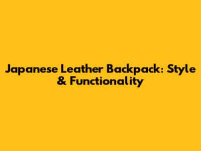 Japanese Leather Backpack: Style & Functionality