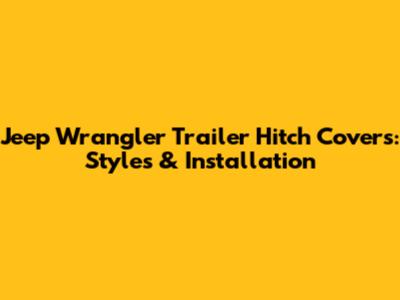 Jeep Wrangler Trailer Hitch Covers: Styles & Installation