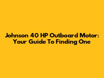 Johnson 40 HP Outboard Motor: Your Guide To Finding One