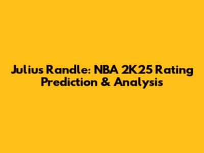 Julius Randle: NBA 2K25 Rating Prediction & Analysis