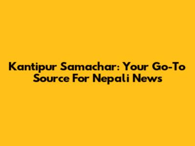 Kantipur Samachar: Your Go-To Source For Nepali News