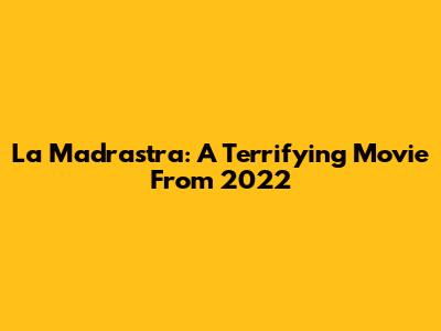 La Madrastra: A Terrifying Movie From 2022