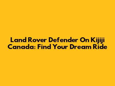 Land Rover Defender On Kijiji Canada: Find Your Dream Ride