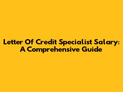 Letter Of Credit Specialist Salary: A Comprehensive Guide