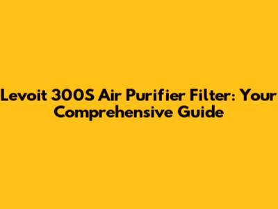 Levoit 300S Air Purifier Filter: Your Comprehensive Guide