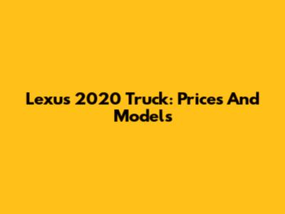 Lexus 2020 Truck: Prices And Models