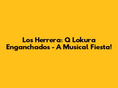 Los Herrera: Q Lokura Enganchados - A Musical Fiesta!
