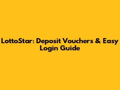 LottoStar: Deposit Vouchers & Easy Login Guide