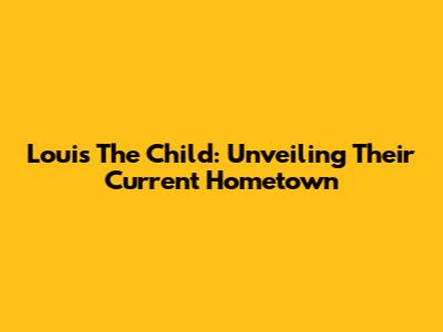 Louis The Child: Unveiling Their Current Hometown