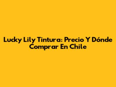 Lucky Lily Tintura: Precio Y Dónde Comprar En Chile