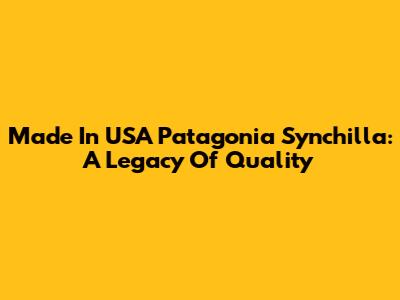 Made In USA Patagonia Synchilla: A Legacy Of Quality