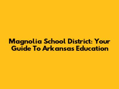 Magnolia School District: Your Guide To Arkansas Education