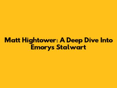 Matt Hightower: A Deep Dive Into Emory's Stalwart