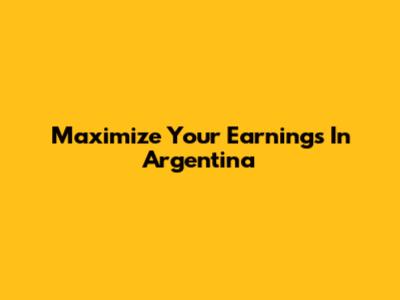 Maximize Your Earnings In Argentina