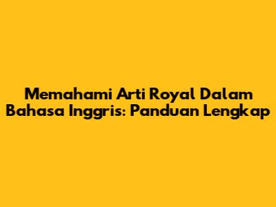 Memahami Arti Royal Dalam Bahasa Inggris: Panduan Lengkap