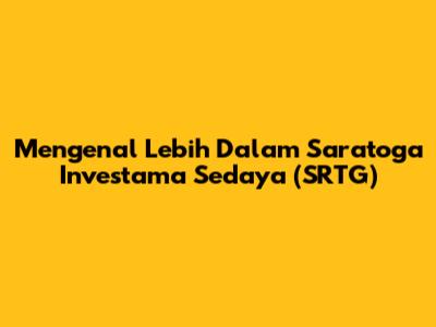Mengenal Lebih Dalam Saratoga Investama Sedaya (SRTG)