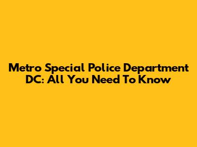 Metro Special Police Department DC: All You Need To Know