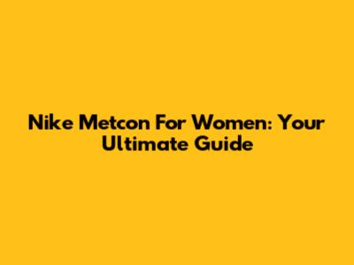 Nike Metcon For Women: Your Ultimate Guide