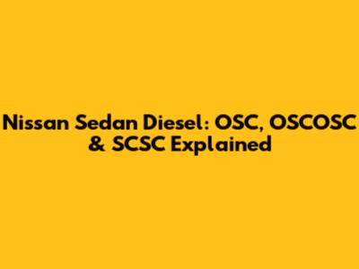 Nissan Sedan Diesel: OSC, OSCOSC & SCSC Explained