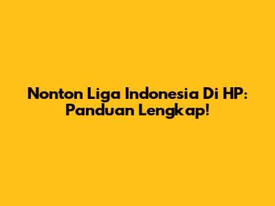 Nonton Liga Indonesia Di HP: Panduan Lengkap!