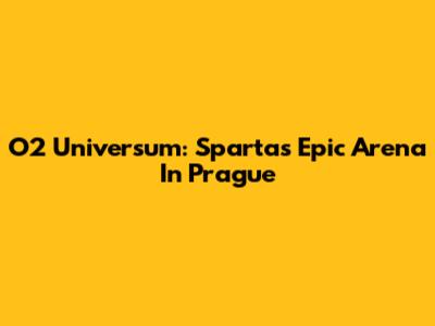 O2 Universum: Sparta's Epic Arena In Prague