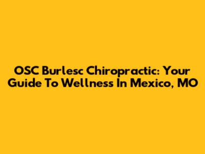 OSC Burlesc Chiropractic: Your Guide To Wellness In Mexico, MO