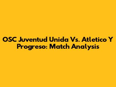 OSC Juventud Unida Vs. Atletico Y Progreso: Match Analysis