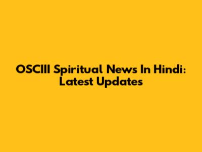 OSCIII Spiritual News In Hindi: Latest Updates