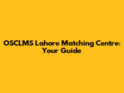 OSCLMS Lahore Matching Centre: Your Guide