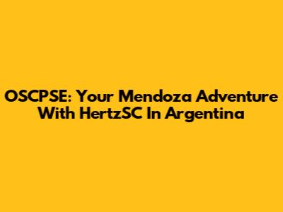OSCPSE: Your Mendoza Adventure With HertzSC In Argentina