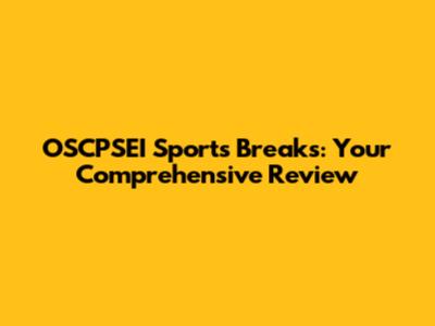 OSCPSEI Sports Breaks: Your Comprehensive Review