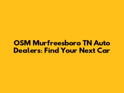 OSM Murfreesboro TN Auto Dealers: Find Your Next Car