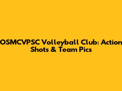 OSMCVPSC Volleyball Club: Action Shots & Team Pics