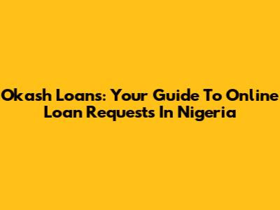 Okash Loans: Your Guide To Online Loan Requests In Nigeria
