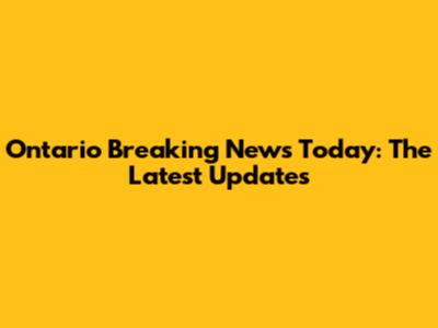Ontario Breaking News Today: The Latest Updates