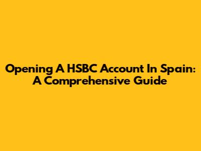 Opening A HSBC Account In Spain: A Comprehensive Guide